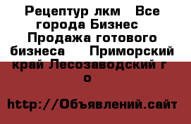 Рецептур лкм - Все города Бизнес » Продажа готового бизнеса   . Приморский край,Лесозаводский г. о. 